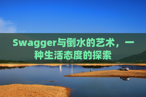Swagger与倒水的艺术，一种生活态度的探索